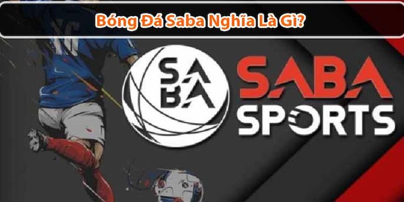 bóng đá saba là gì Giải thích bóng đá saba là gì và nguồn gốc của thuật ngữ