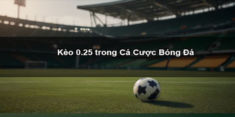 Kèo chấp 0.25 Kinh nghiệm chọn kèo chấp 0.25 từ kèo nhà cái
